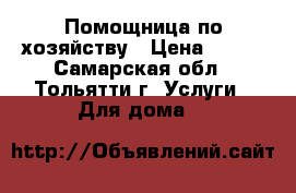 Помощница по хозяйству › Цена ­ 800 - Самарская обл., Тольятти г. Услуги » Для дома   